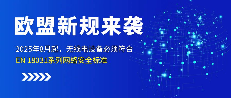 歐盟新規(guī)來襲！2025年8月起，無線電設(shè)備必須符合EN 18031系列網(wǎng)絡(luò)安全標(biāo)準(zhǔn) 